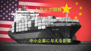 トランプ関税：中小企業に与える影響